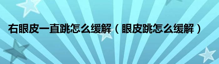 右眼皮一直跳怎么緩解（眼皮跳怎么緩解）