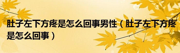 肚子左下方疼是怎么回事男性（肚子左下方疼是怎么回事）