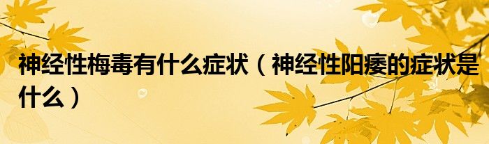 神經(jīng)性梅毒有什么癥狀（神經(jīng)性陽痿的癥狀是什么）