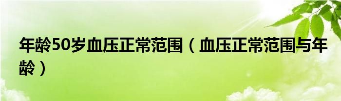 年齡50歲血壓正常范圍（血壓正常范圍與年齡）