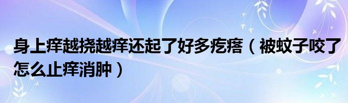 身上癢越撓越癢還起了好多疙瘩（被蚊子咬了怎么止癢消腫）