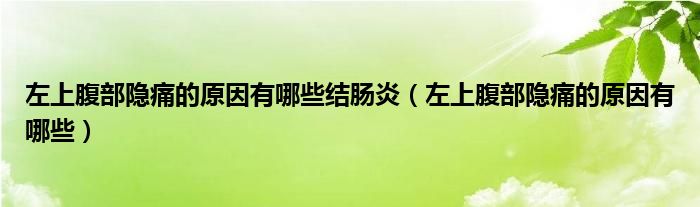 左上腹部隱痛的原因有哪些結腸炎（左上腹部隱痛的原因有哪些）