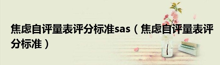 焦慮自評量表評分標準sas（焦慮自評量表評分標準）