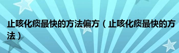 止咳化痰最快的方法偏方（止咳化痰最快的方法）