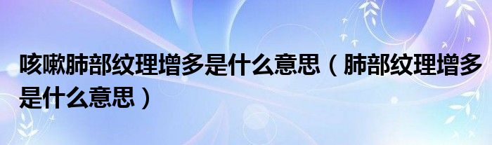 咳嗽肺部紋理增多是什么意思（肺部紋理增多是什么意思）