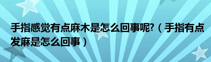 手指感覺有點麻木是怎么回事呢?（手指有點發(fā)麻是怎么回事）