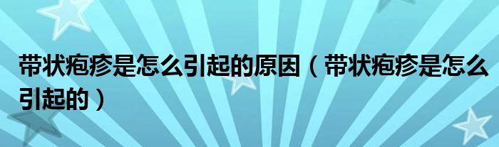 帶狀皰疹是怎么引起的原因（帶狀皰疹是怎么引起的）