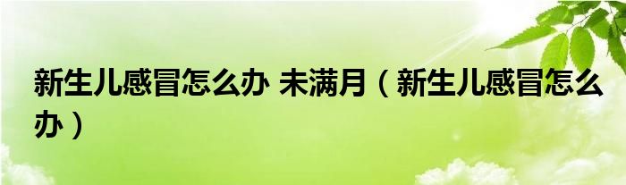 新生兒感冒怎么辦 未滿月（新生兒感冒怎么辦）