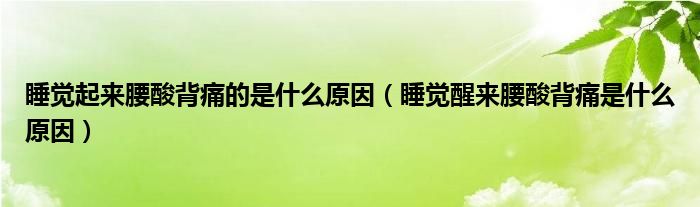 睡覺起來腰酸背痛的是什么原因（睡覺醒來腰酸背痛是什么原因）