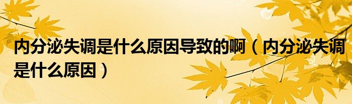 內(nèi)分泌失調(diào)是什么原因?qū)е碌陌。▋?nèi)分泌失調(diào)是什么原因）