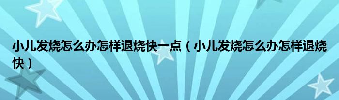 小兒發(fā)燒怎么辦怎樣退燒快一點(diǎn)（小兒發(fā)燒怎么辦怎樣退燒快）