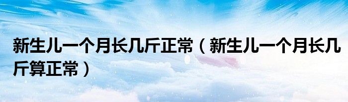 新生兒一個(gè)月長幾斤正常（新生兒一個(gè)月長幾斤算正常）