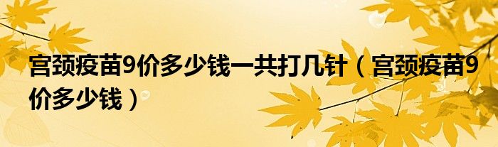 宮頸疫苗9價多少錢一共打幾針（宮頸疫苗9價多少錢）