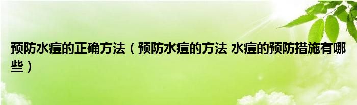 預(yù)防水痘的正確方法（預(yù)防水痘的方法 水痘的預(yù)防措施有哪些）