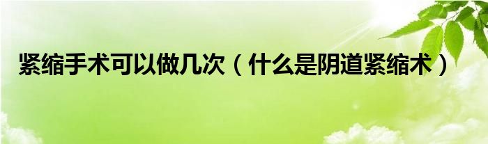 緊縮手術可以做幾次（什么是陰道緊縮術）