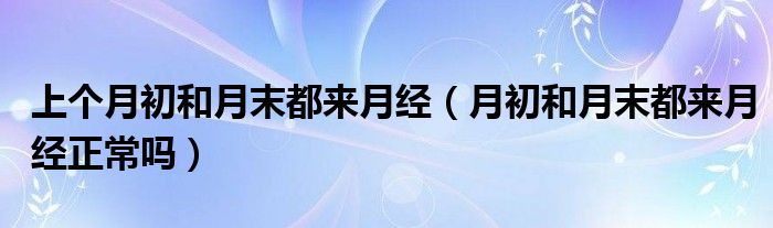 上個月初和月末都來月經(jīng)（月初和月末都來月經(jīng)正常嗎）