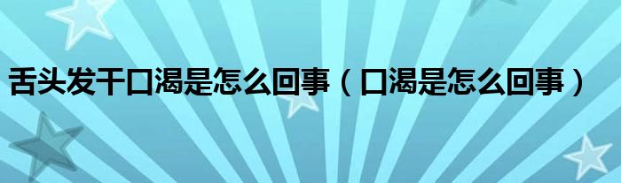 舌頭發(fā)干口渴是怎么回事（口渴是怎么回事）