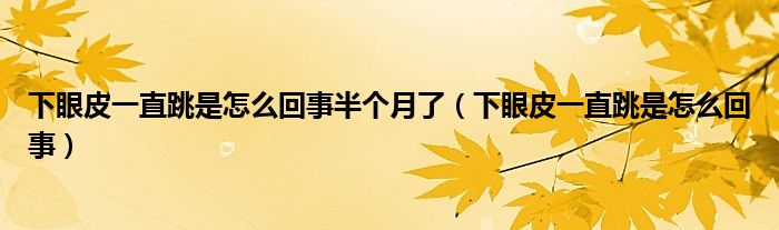 下眼皮一直跳是怎么回事半個(gè)月了（下眼皮一直跳是怎么回事）