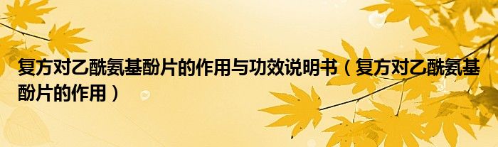 復方對乙酰氨基酚片的作用與功效說明書（復方對乙酰氨基酚片的作用）