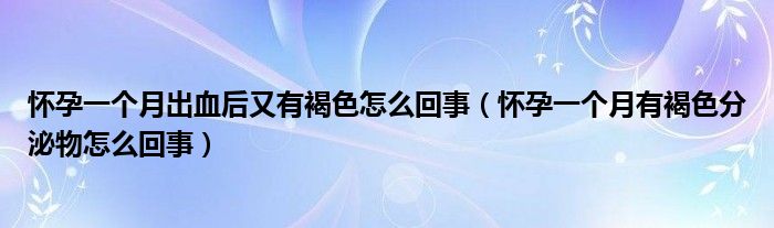 懷孕一個(gè)月出血后又有褐色怎么回事（懷孕一個(gè)月有褐色分泌物怎么回事）