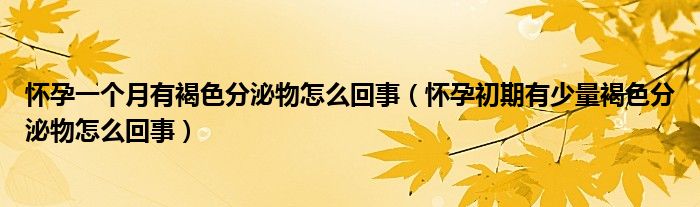 懷孕一個(gè)月有褐色分泌物怎么回事（懷孕初期有少量褐色分泌物怎么回事）