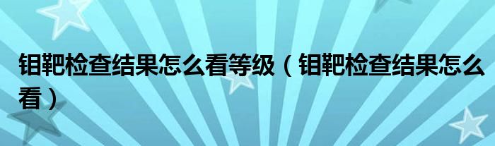 鉬靶檢查結果怎么看等級（鉬靶檢查結果怎么看）