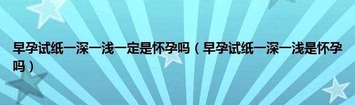 早孕試紙一深一淺一定是懷孕嗎（早孕試紙一深一淺是懷孕嗎）