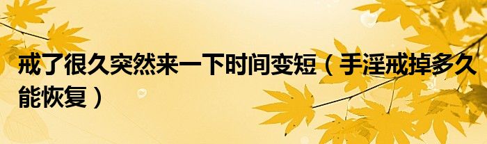 戒了很久突然來一下時間變短（手淫戒掉多久能恢復(fù)）