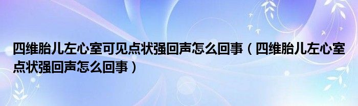 四維胎兒左心室可見(jiàn)點(diǎn)狀強(qiáng)回聲怎么回事（四維胎兒左心室點(diǎn)狀強(qiáng)回聲怎么回事）