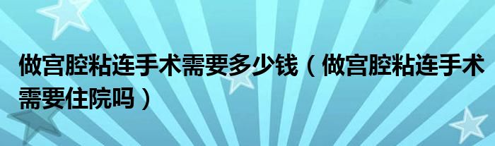 做宮腔粘連手術需要多少錢（做宮腔粘連手術需要住院嗎）