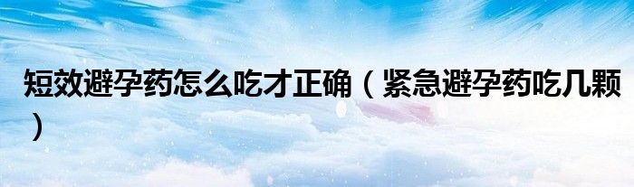 短效避孕藥怎么吃才正確（緊急避孕藥吃幾顆）