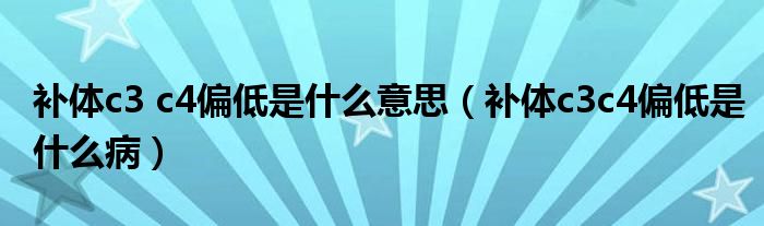 補體c3 c4偏低是什么意思（補體c3c4偏低是什么?。? /></span>
		<span id=