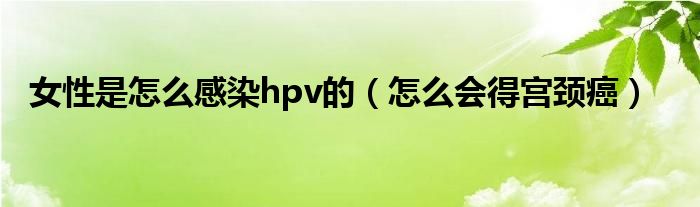 女性是怎么感染hpv的（怎么會(huì)得宮頸癌）