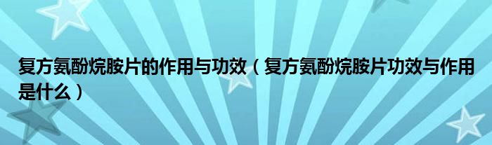 復(fù)方氨酚烷胺片的作用與功效（復(fù)方氨酚烷胺片功效與作用是什么）