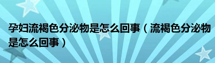 孕婦流褐色分泌物是怎么回事（流褐色分泌物是怎么回事）