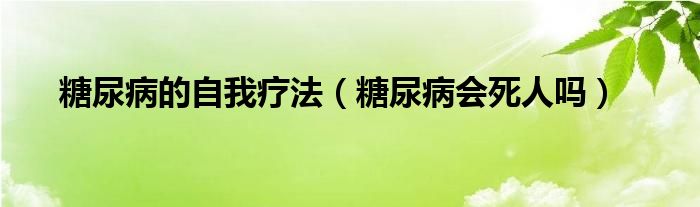 糖尿病的自我療法（糖尿病會死人嗎）