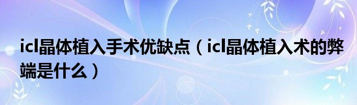 icl晶體植入手術(shù)優(yōu)缺點(diǎn)（icl晶體植入術(shù)的弊端是什么）