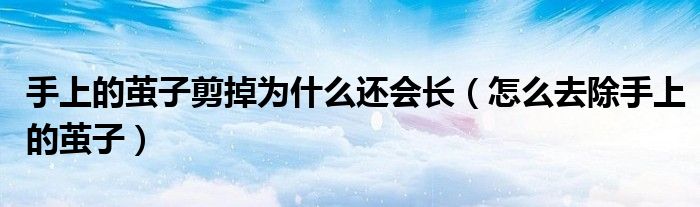 手上的繭子剪掉為什么還會(huì)長(zhǎng)（怎么去除手上的繭子）