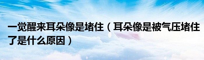 一覺醒來耳朵像是堵?。ǘ湎袷潜粴鈮憾伦×耸鞘裁丛颍? /></span>
		<span id=