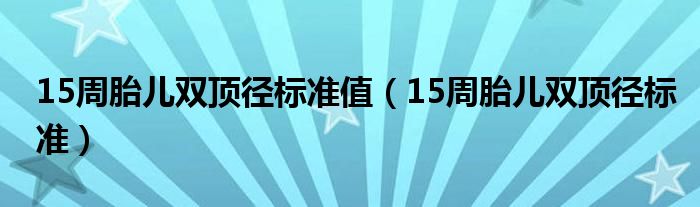 15周胎兒雙頂徑標(biāo)準(zhǔn)值（15周胎兒雙頂徑標(biāo)準(zhǔn)）