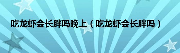 吃龍蝦會長胖嗎晚上（吃龍蝦會長胖嗎）