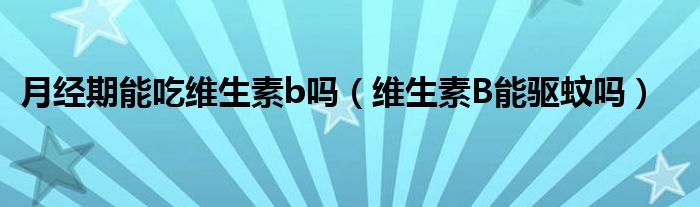 月經(jīng)期能吃維生素b嗎（維生素B能驅蚊嗎）