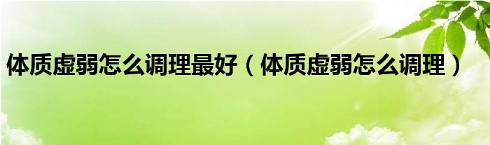 體質虛弱怎么調理最好（體質虛弱怎么調理）