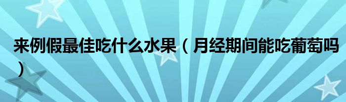 來(lái)例假最佳吃什么水果（月經(jīng)期間能吃葡萄嗎）