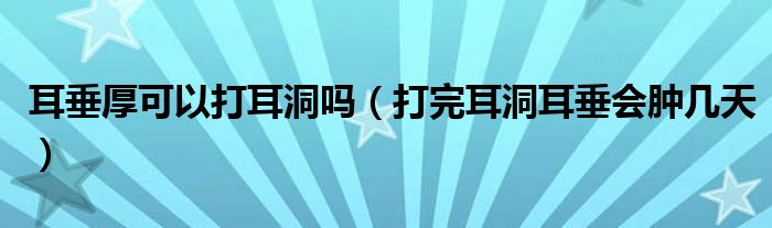 耳垂厚可以打耳洞嗎（打完耳洞耳垂會腫幾天）