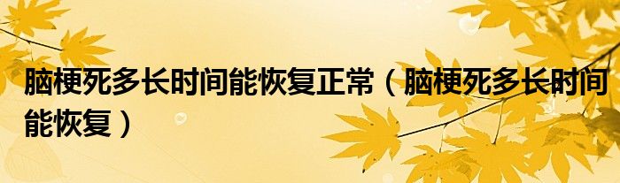 腦梗死多長時間能恢復(fù)正常（腦梗死多長時間能恢復(fù)）