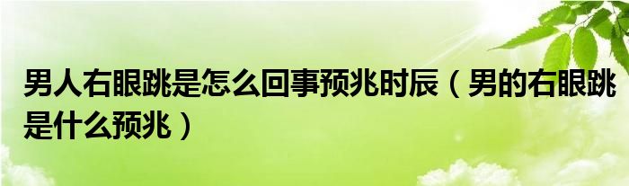 男人右眼跳是怎么回事預(yù)兆時辰（男的右眼跳是什么預(yù)兆）