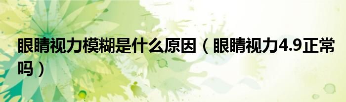 眼睛視力模糊是什么原因（眼睛視力4.9正常嗎）