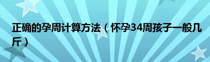 正確的孕周計(jì)算方法（懷孕34周孩子一般幾斤）