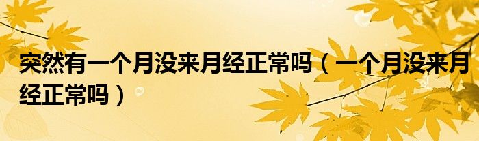 突然有一個(gè)月沒來月經(jīng)正常嗎（一個(gè)月沒來月經(jīng)正常嗎）